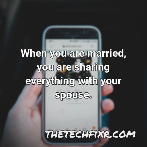 when you are married you are sharing everything with your spouse