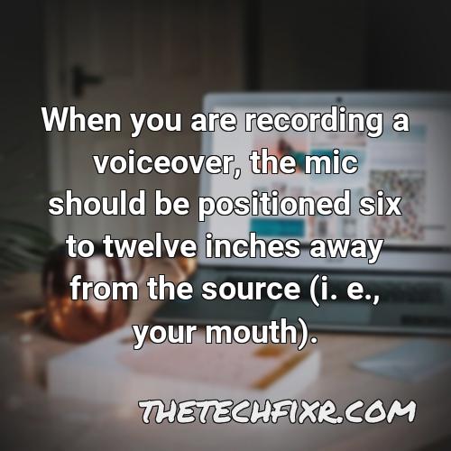 when you are recording a voiceover the mic should be positioned six to twelve inches away from the source i e your mouth