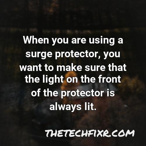 when you are using a surge protector you want to make sure that the light on the front of the protector is always lit