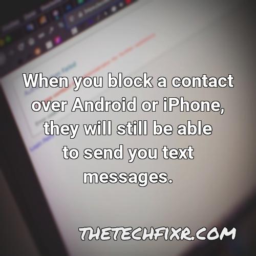 when you block a contact over android or iphone they will still be able to send you text messages