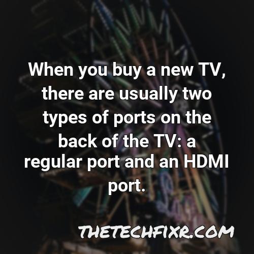 when you buy a new tv there are usually two types of ports on the back of the tv a regular port and an hdmi port