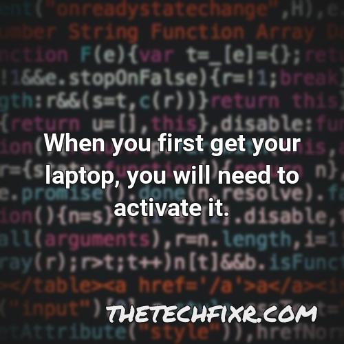 when you first get your laptop you will need to activate it
