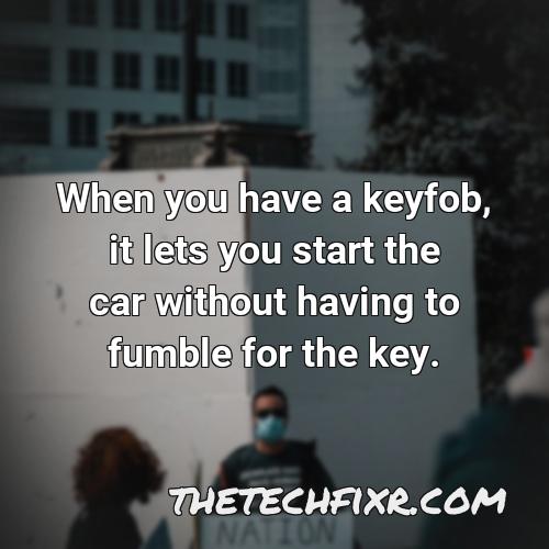 when you have a keyfob it lets you start the car without having to fumble for the key