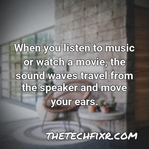 when you listen to music or watch a movie the sound waves travel from the speaker and move your ears