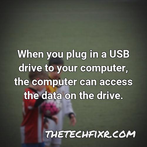 when you plug in a usb drive to your computer the computer can access the data on the drive