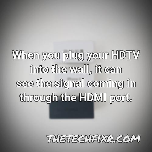 when you plug your hdtv into the wall it can see the signal coming in through the hdmi port