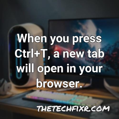 when you press ctrl t a new tab will open in your browser