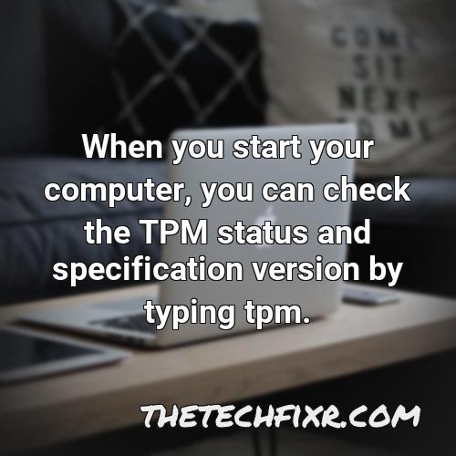 when you start your computer you can check the tpm status and specification version by typing tpm