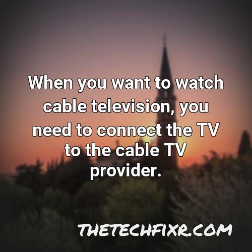 when you want to watch cable television you need to connect the tv to the cable tv provider