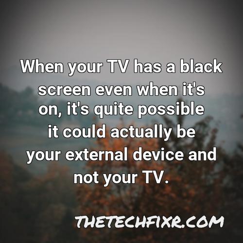 when your tv has a black screen even when it s on it s quite possible it could actually be your external device and not your tv 2