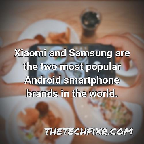 xiaomi and samsung are the two most popular android smartphone brands in the world