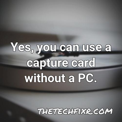 yes you can use a capture card without a pc