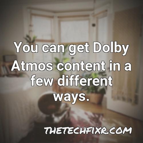 you can get dolby atmos content in a few different ways