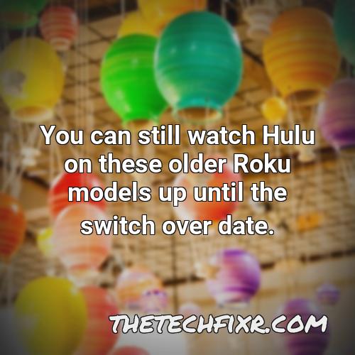 you can still watch hulu on these older roku models up until the switch over date 1
