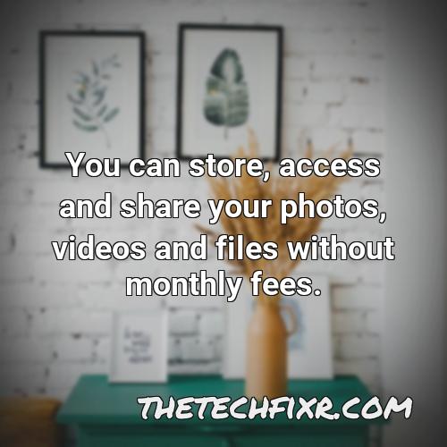 you can store access and share your photos videos and files without monthly fees