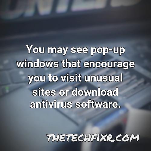 you may see pop up windows that encourage you to visit unusual sites or download antivirus software 1