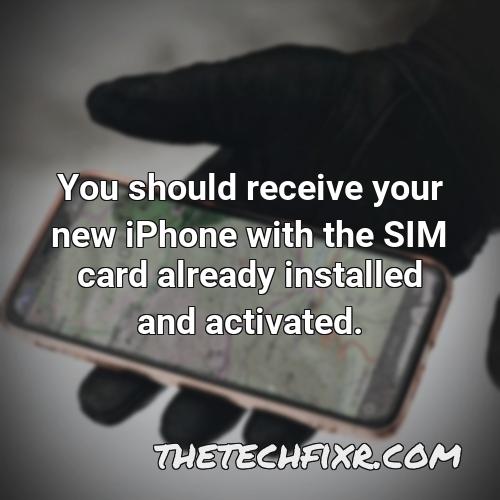 you should receive your new iphone with the sim card already installed and activated 1