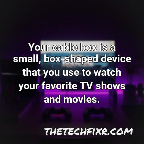 your cable box is a small box shaped device that you use to watch your favorite tv shows and movies