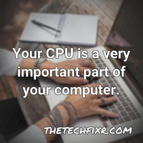 your cpu is a very important part of your computer