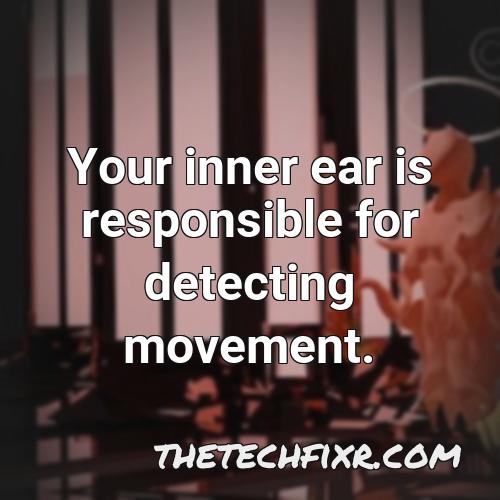 your inner ear is responsible for detecting movement