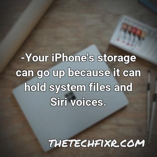 your iphone s storage can go up because it can hold system files and siri voices