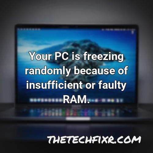 your pc is freezing randomly because of insufficient or faulty ram