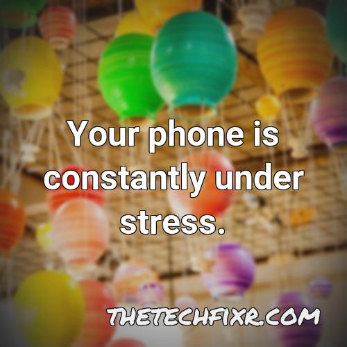 your phone is constantly under stress