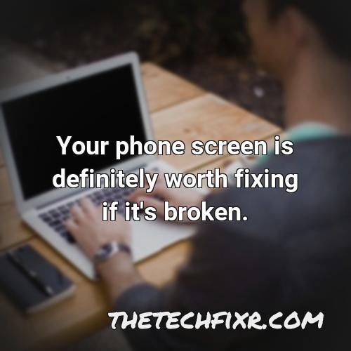 your phone screen is definitely worth fixing if it s broken